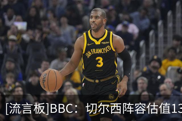 [流言板]BBC：切尔西阵容估值13亿镑英超仅次曼城；将囤积球员当投资